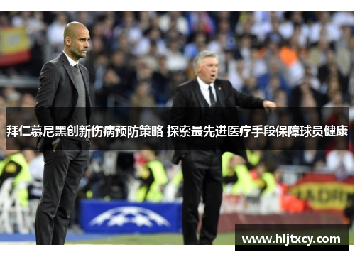 拜仁慕尼黑创新伤病预防策略 探索最先进医疗手段保障球员健康