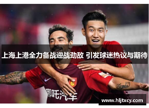 上海上港全力备战迎战劲敌 引发球迷热议与期待