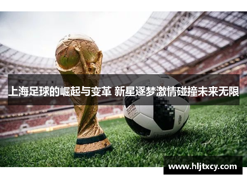 上海足球的崛起与变革 新星逐梦激情碰撞未来无限