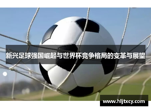 新兴足球强国崛起与世界杯竞争格局的变革与展望