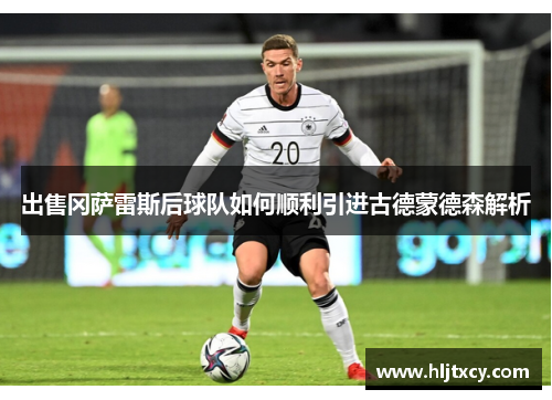 出售冈萨雷斯后球队如何顺利引进古德蒙德森解析
