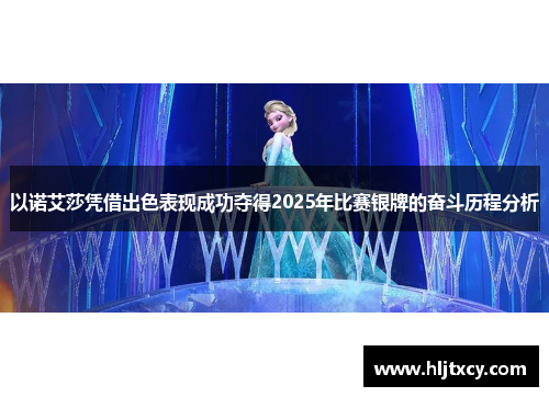 以诺艾莎凭借出色表现成功夺得2025年比赛银牌的奋斗历程分析