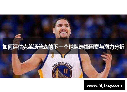 如何评估克莱汤普森的下一个球队选择因素与潜力分析