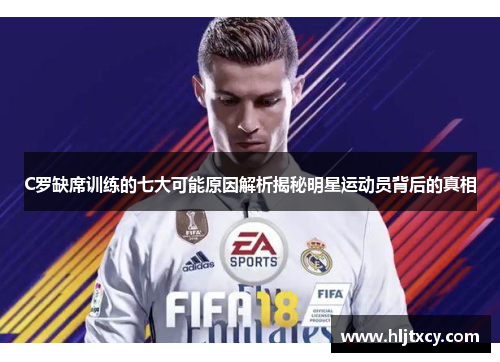 C罗缺席训练的七大可能原因解析揭秘明星运动员背后的真相