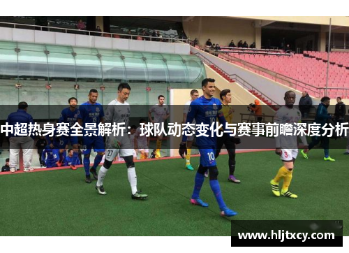 中超热身赛全景解析：球队动态变化与赛事前瞻深度分析