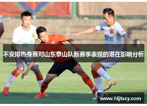 不安排热身赛对山东泰山队新赛季表现的潜在影响分析