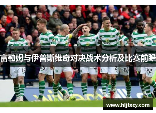 富勒姆与伊普斯维奇对决战术分析及比赛前瞻