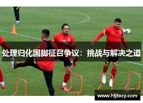 处理归化国脚征召争议：挑战与解决之道